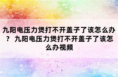 九阳电压力煲打不开盖子了该怎么办？ 九阳电压力煲打不开盖子了该怎么办视频